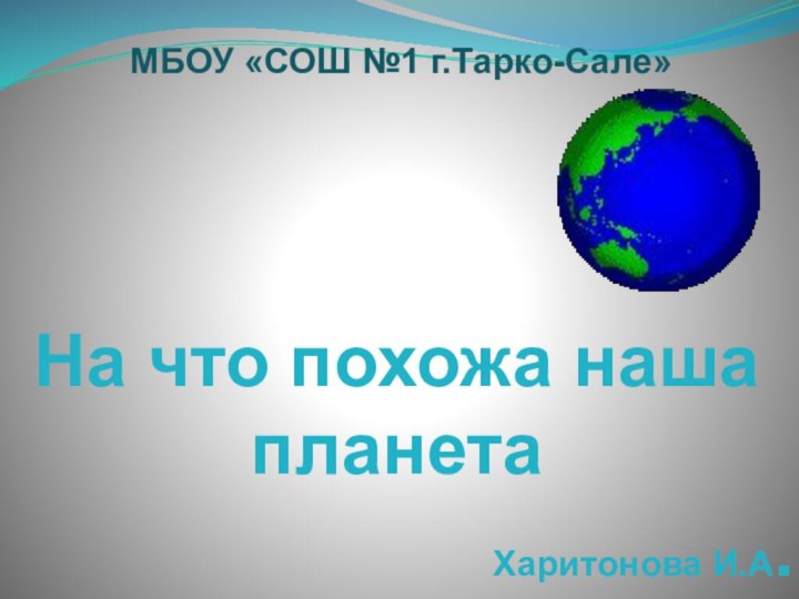 На что похожа наша планетаХаритонова И.А.МБОУ «СОШ №1 г.Тарко-Сале»