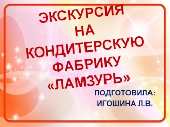 Презентация Экскурсия на кондитерскую фабрику Ламзурь презентация к уроку по окружающему миру (подготовительная группа)