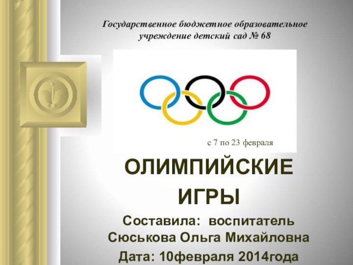 Государственное бюджетное образовательное учреждение детский сад № 68ОЛИМПИЙСКИЕИГРЫСоставила: воспитатель Сюськова Ольга Михайловна