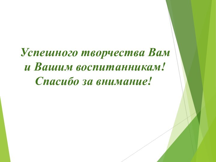 Успешного творчества Вам  и Вашим воспитанникам! Спасибо за внимание!