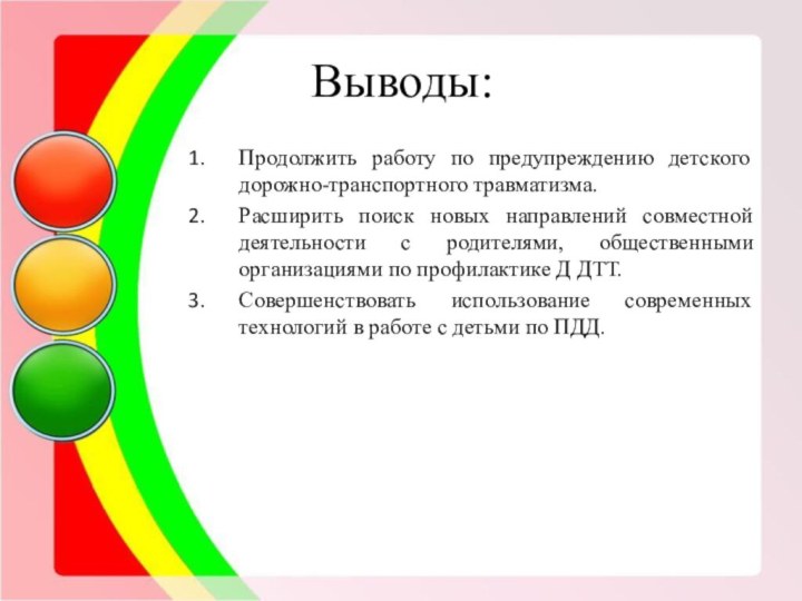 Выводы:Продолжить работу по предупреждению детского дорожно-транспортного травматизма.Расширить поиск новых направлений совместной деятельности