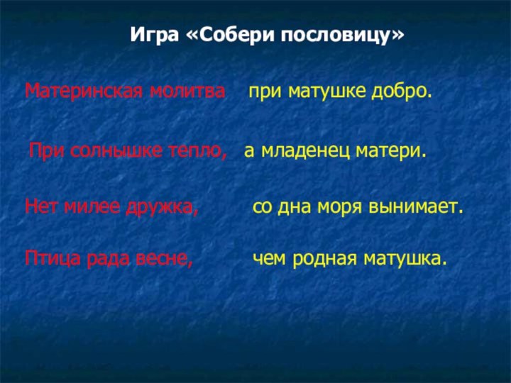 Игра «Собери пословицу»Материнская молитваПри солнышке тепло, Нет милее дружка, Птица рада весне,