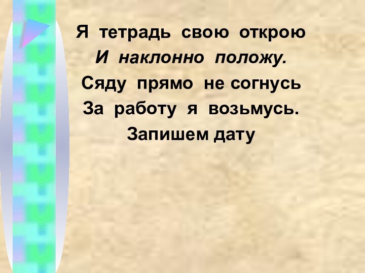 Я тетрадь свою открою И наклонно положу.Сяду прямо не согнусьЗа работу я возьмусь.Запишем дату