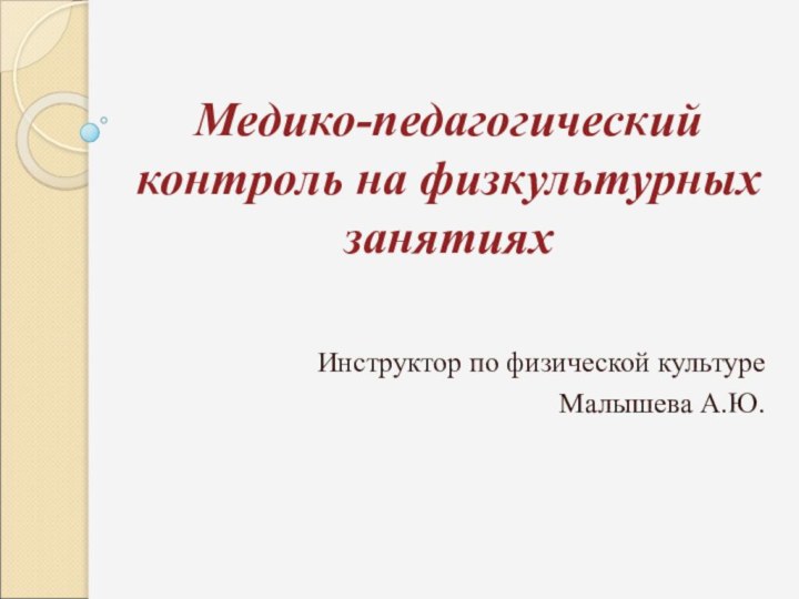 Медико-педагогический контроль на физкультурных занятияхИнструктор по физической культуре Малышева А.Ю.