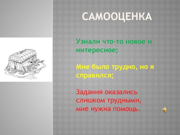 САМООЦЕНКАУзнали что-то новое и интересное;Мне было трудно, но я справился;Задания оказались слишком трудными, мне нужна помощь.