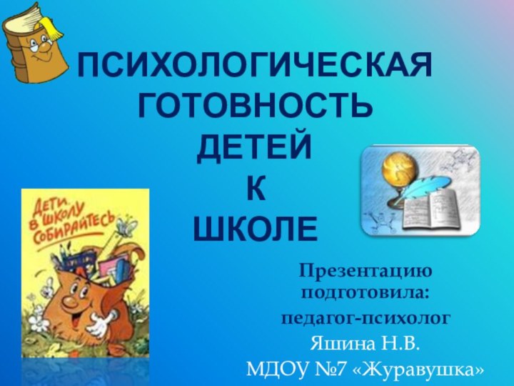 Психологическая готовность детей к школеПрезентацию подготовила:педагог-психологЯшина Н.В.МДОУ №7 «Журавушка»