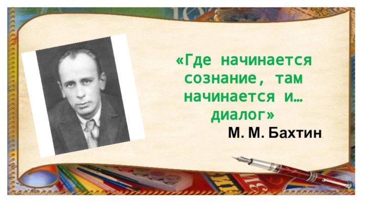 «Где начинается сознание, там начинается и… диалог» М. М. Бахтин.