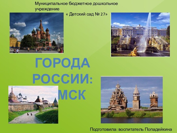 ГОРОДА РОССИИ:ТОМСКМуниципальное бюджетное дошкольное учреждение« Детский сад № 27»Подготовила: воспитатель Попадейкина Л.А.