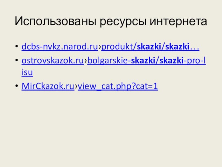 Использованы ресурсы интернетаdcbs-nvkz.narod.ru›produkt/skazki/skazki…ostrovskazok.ru›bolgarskie-skazki/skazki-pro-lisuMirCkazok.ru›view_cat.php?cat=1
