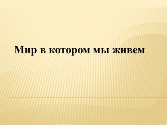 Мир, в котором мы живем презентация к уроку