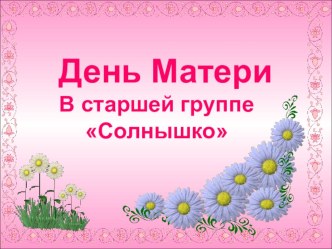 Презентация День Матери в старшей группе Солнышко презентация к уроку (старшая группа)