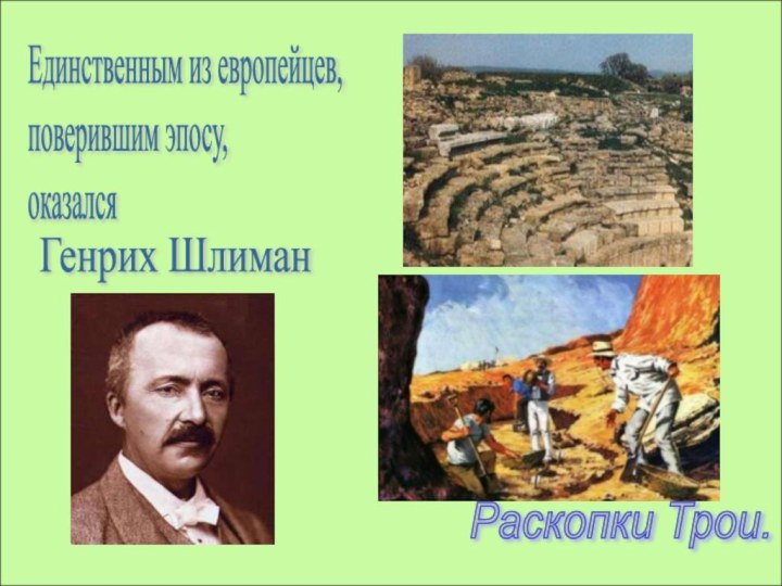 Генрих ШлиманРаскопки Трои.Единственным из европейцев,  поверившим эпосу,  оказался