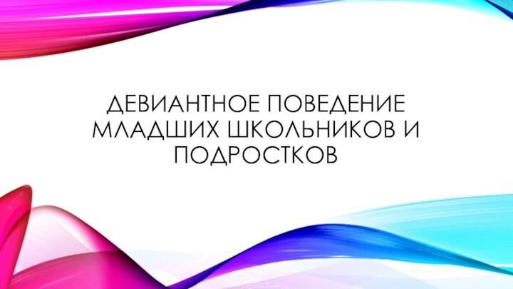 Девиантное поведение младших школьников и подростков