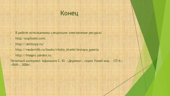 КонецВ работе использованы следующие электронные ресурсы:http: vospitatel.com.http://aktinoya.ru/http://modernlib.ru/books/vitaliy_bianki/lesnaya_gazetahttp://images.yandex.ruПечатный материал: Афонькин С. Ю. «Деревья»,