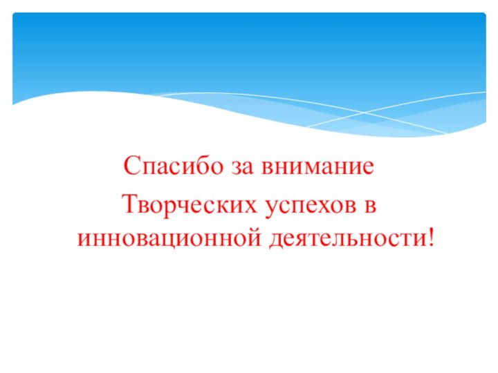 Спасибо за вниманиеТворческих успехов в инновационной деятельности!