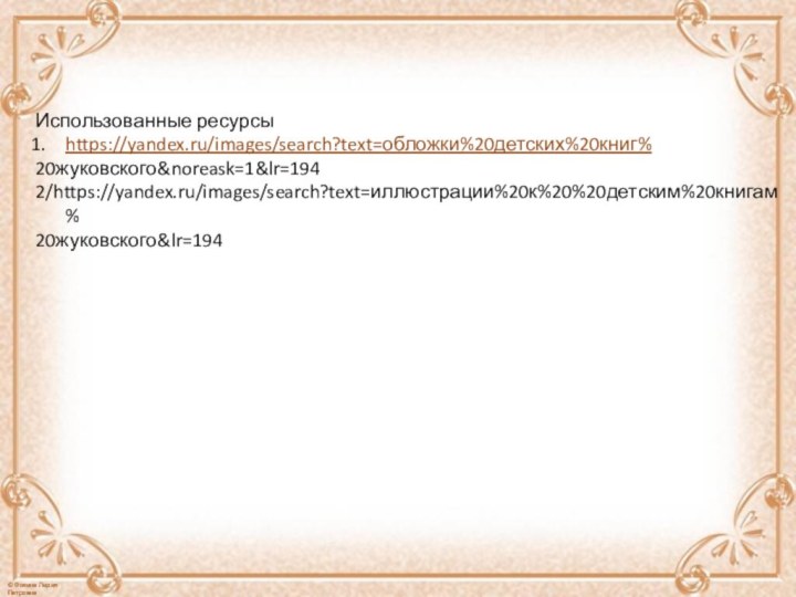 Использованные ресурсыhttps://yandex.ru/images/search?text=обложки%20детских%20книг%20жуковского&noreask=1&lr=1942/https://yandex.ru/images/search?text=иллюстрации%20к%20%20детским%20книгам%20жуковского&lr=194