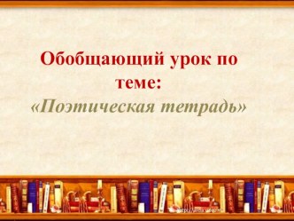 Презентация к обобщающему уроку по литературному чтению Поэтическая тетрадь для 4 класса. презентация к уроку по чтению (4 класс)