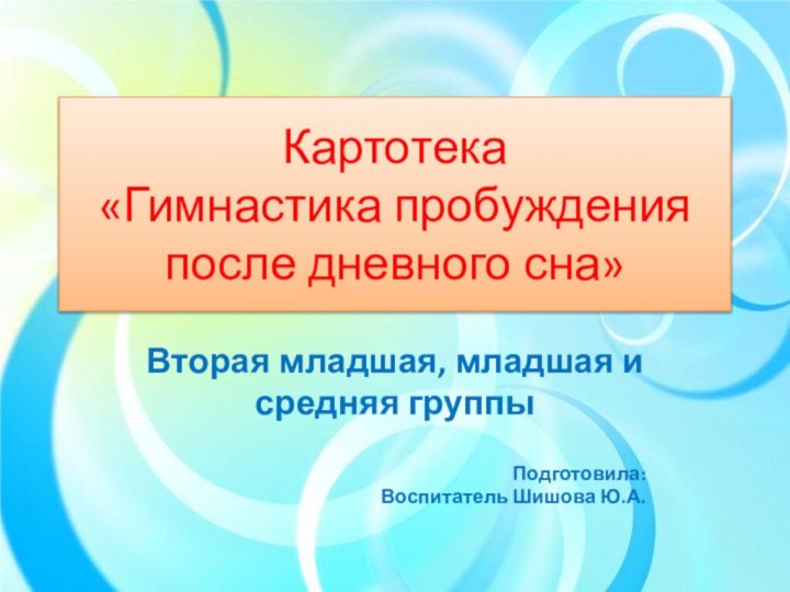 Картотека «Гимнастика пробуждения после дневного сна»Вторая младшая, младшая и средняя группыПодготовила:Воспитатель Шишова Ю.А.