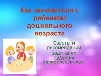 Как заниматься с ребенком дошкольного возраста презентация к занятию (старшая группа) по теме