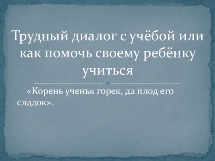 Трудный диалог с учёбой или как помочь своему ребёнку учиться  «Корень