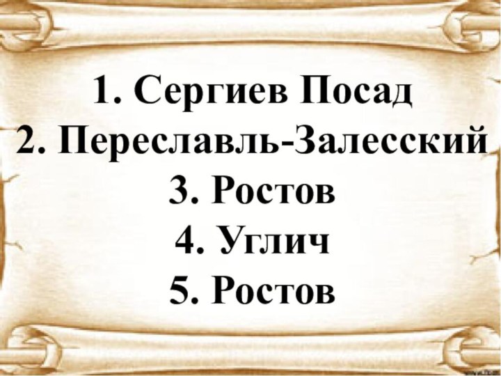 1. Сергиев Посад 2. Переславль-Залесский 3. Ростов 4. Углич 5. Ростов