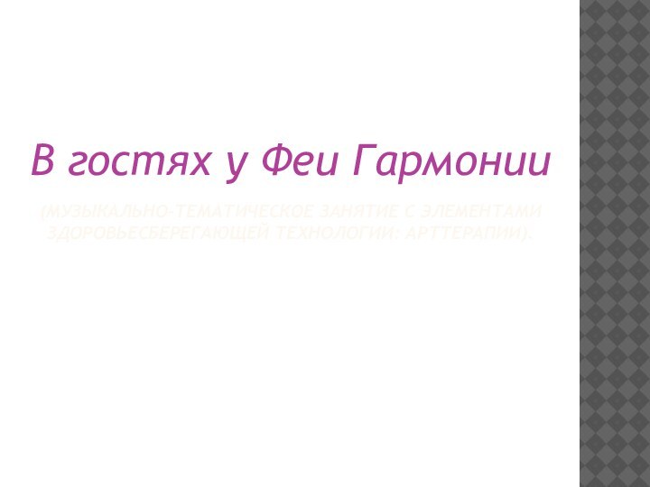 (музыкально-тематическое занятие с элементами здоровьесберегающей технологии: арттерапии). В гостях у Феи Гармонии