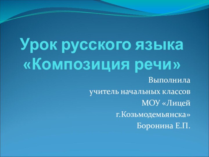 Урок русского языка «Композиция речи»Выполнила учитель начальных классов МОУ «Лицей г.Козьмодемьянска»Боронина Е.П.