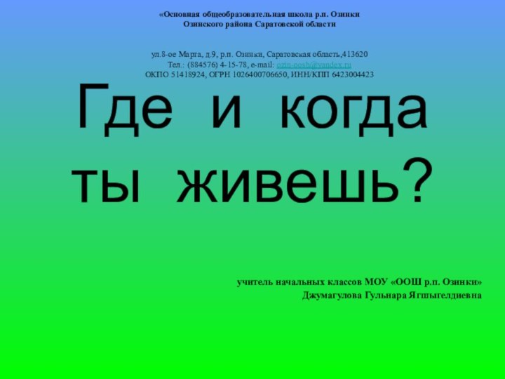 Где и когда  ты живешь?учитель начальных классов МОУ «ООШ р.п. Озинки»Джумагулова