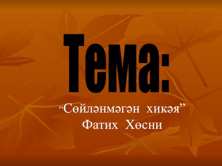 Тема:“Сөйләнмәгән хикәя” Фатих Хөсни