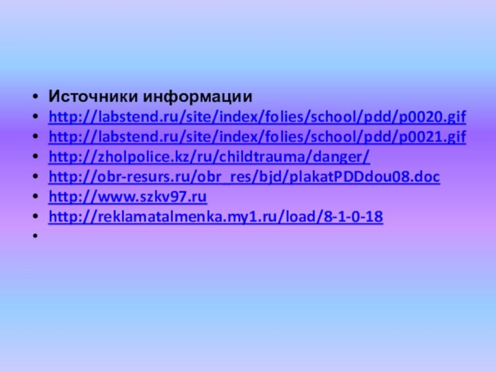 Источники информацииhttp://labstend.ru/site/index/folies/school/pdd/p0020.gifhttp://labstend.ru/site/index/folies/school/pdd/p0021.gifhttp://zholpolice.kz/ru/childtrauma/danger/http://obr-resurs.ru/obr_res/bjd/plakatPDDdou08.dochttp://www.szkv97.ruhttp://reklamatalmenka.my1.ru/load/8-1-0-18