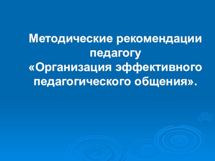 Методические рекомендации педагогу  «Организация эффективного педагогического общения».