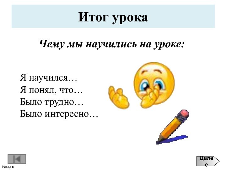   Назад в содержаниеДалееИтог урокаЯ научился…Я понял, что…Было трудно…Было интересно…Чему мы научились на уроке: