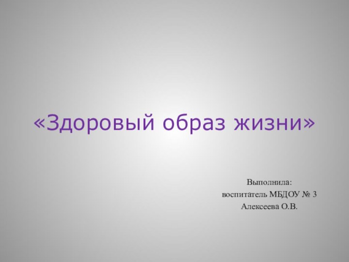 «Здоровый образ жизни» Выполнила:воспитатель МБДОУ № 3Алексеева О.В.