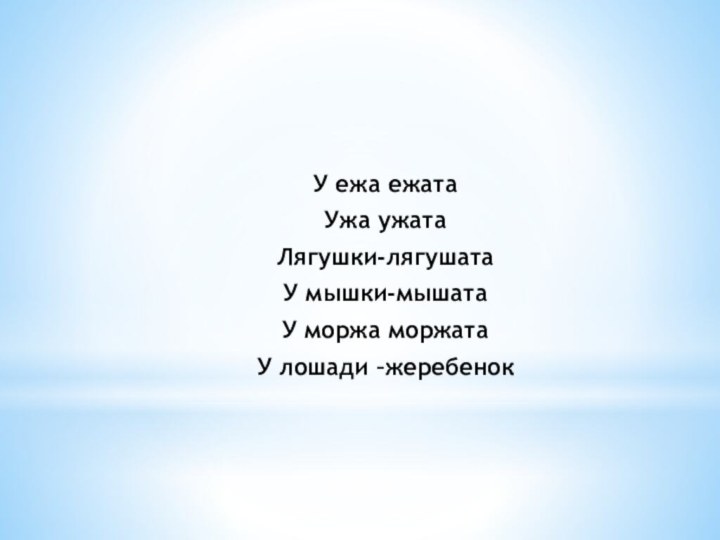 У ежа ежатаУжа ужатаЛягушки-лягушатаУ мышки-мышатаУ моржа моржатаУ лошади –жеребенок