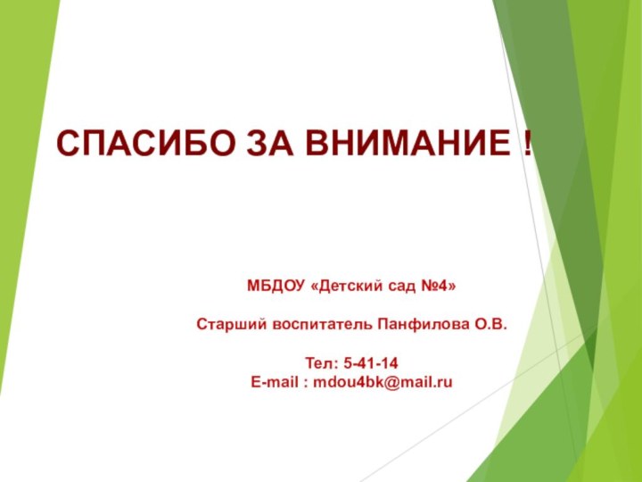 СПАСИБО ЗА ВНИМАНИЕ !МБДОУ «Детский сад №4»Старший воспитатель Панфилова О.В.Тел: 5-41-14E-mаil : mdou4bk@mail.ru