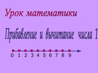 Конспект урока по математике 1класс по теме Прибавление и вычитание числа 1 план-конспект урока по математике (1 класс) по теме