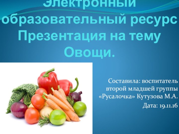 Электронный образовательный ресурс  Презентация на тему Овощи.  Составила: воспитатель второй