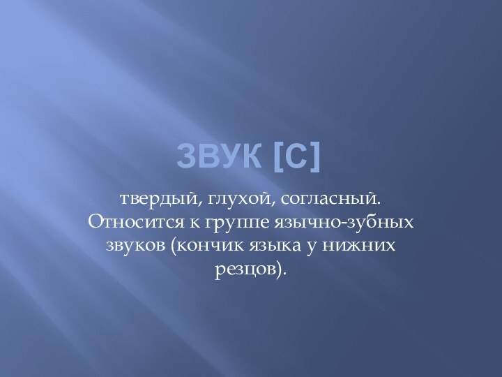 Звук [с]твердый, глухой, согласный. Относится к группе язычно-зубных звуков (кончик языка у нижних резцов).