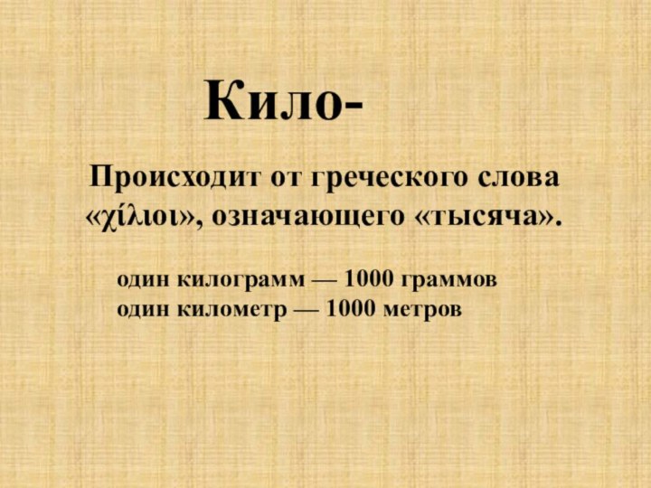 Кило-Происходит от греческого слова «χίλιοι», означающего «тысяча».один килограмм — 1000 граммоводин километр — 1000 метров