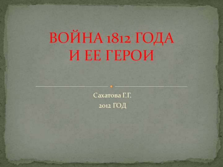 Сахатова Г.Г.2012 ГОДВОЙНА 1812 ГОДА И ЕЕ ГЕРОИ