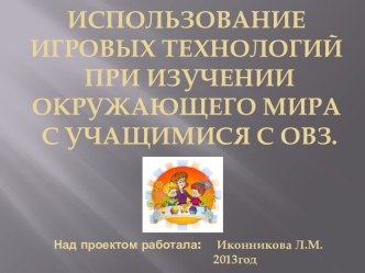 ИСПОЛЬЗОВАНИЕ ИГРОВЫХ ТЕХНОЛОГИЙ ПРИ ИЗУЧЕНИИ ОКРУЖАЮЩЕГО МИРА С УЧАЩИМИСЯ С ОВЗ. проект