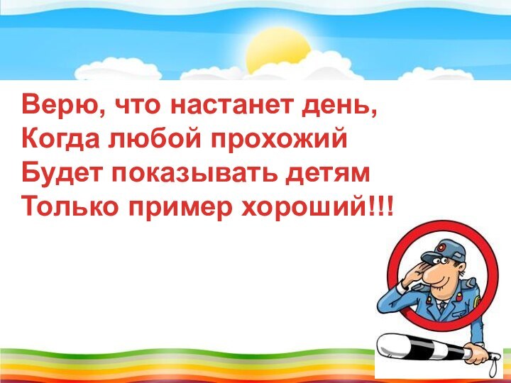 Верю, что настанет день,Когда любой прохожийБудет показывать детямТолько пример хороший!!!