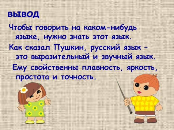 выводЧтобы говорить на каком-нибудь языке, нужно знать этот язык.Как сказал Пушкин, русский