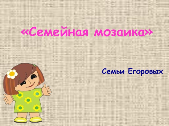 «Семейная мозаика»Семьи Егоровых