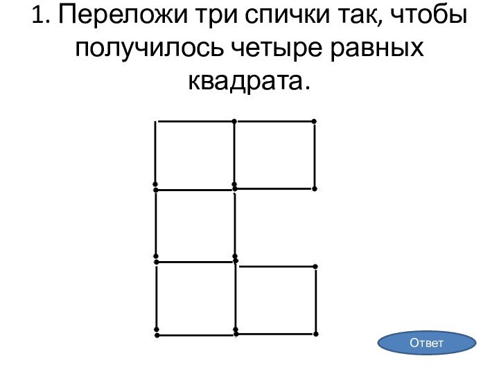 1. Переложи три спички так, чтобы получилось четыре равных квадрата.Ответ