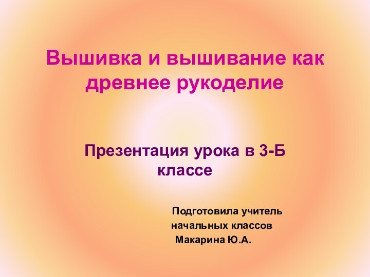 Вышивка и вышивание как древнее рукоделие Презентация урока в 3-Б классе