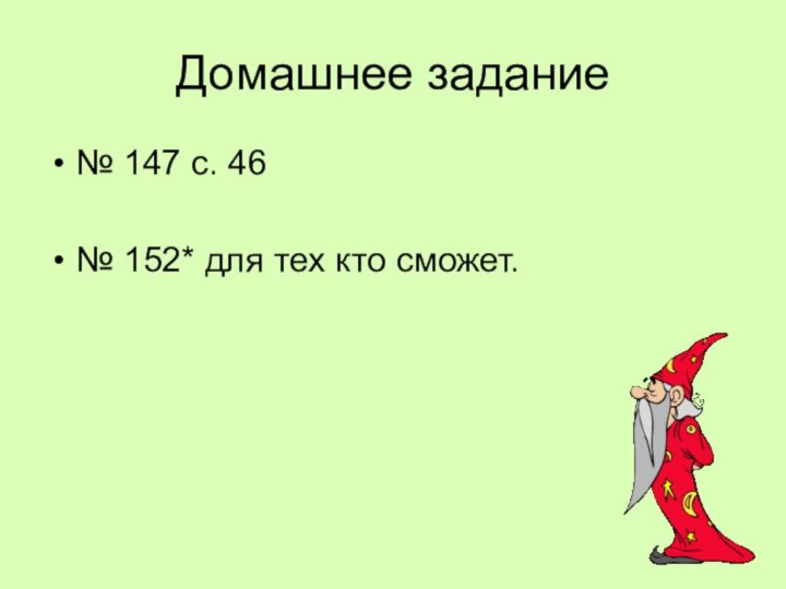 Домашнее задание№ 147 с. 46№ 152* для тех кто сможет.