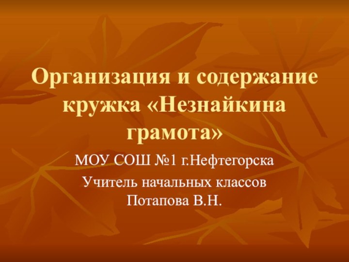 Организация и содержание кружка «Незнайкина грамота»МОУ СОШ №1 г.НефтегорскаУчитель начальных классов Потапова В.Н.