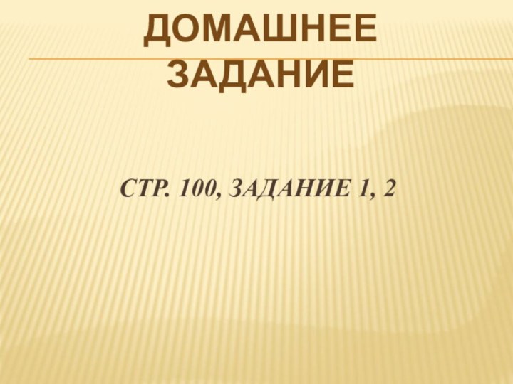 Стр. 100, задание 1, 2Домашнее задание