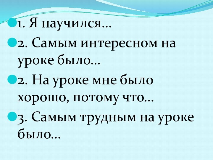 1. Я научился…2. Самым интересном на уроке было…2. На уроке мне было